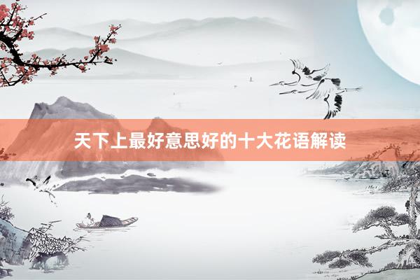 天下上最好意思好的十大花语解读
