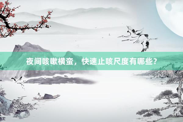夜间咳嗽横蛮，快速止咳尺度有哪些？
